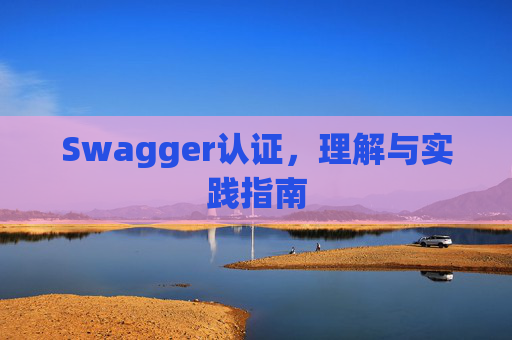 Swagger认证，理解与实践指南