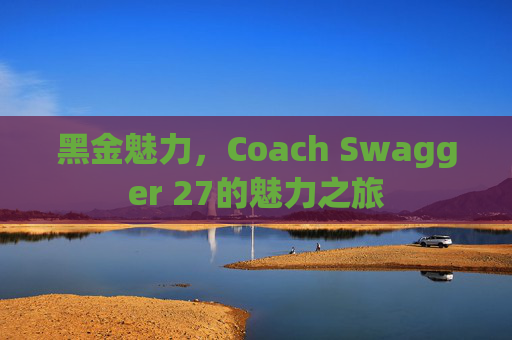 黑金魅力，Coach Swagger 27的魅力之旅